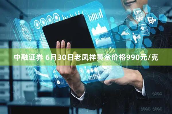 中融证券 6月30日老凤祥黄金价格990元/克