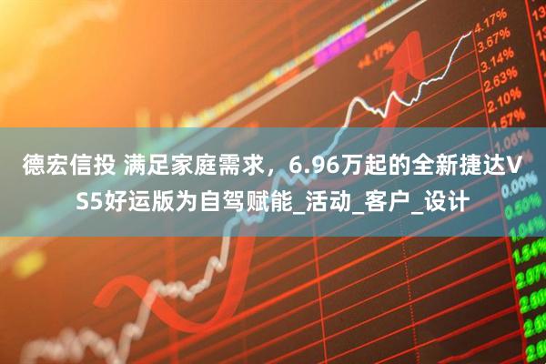 德宏信投 满足家庭需求，6.96万起的全新捷达VS5好运版为自驾赋能_活动_客户_设计