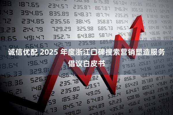诚信优配 2025 年度浙江口碑搜索营销塑造服务倡议白皮书